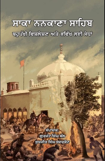 ਸਾਕਾ ਨਨਕਾਣਾ ਸਾਹਿਬ - ਬਹੁਪੱਖੀ ਵਿਸ਼ਲੇਸ਼ਣ ਅਤੇ ਭਵਿੱਖ ਲਈ ਸੇਧਾਂ (ਗੁਰਜੰਟ ਸਿੰਘ ਬੱਲ ਅਤੇ ਸੁਖਜੀਤ ਸਿੰਘ ਸਦਰਕੋਟ)