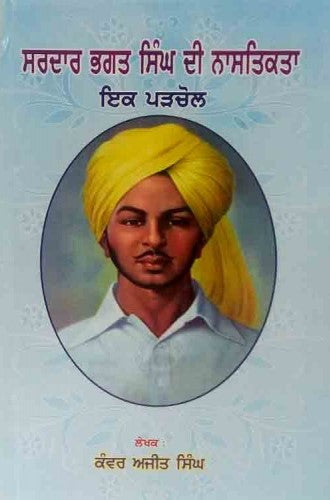 ਸਰਦਾਰ ਭਗਤ ਸਿੰਘ ਦੀ ਨਾਸਤਿਕਤਾ: ਇਕ ਪੜਚੋਲ (ਕੰਵਰ ਅਜੀਤ ਸਿੰਘ)